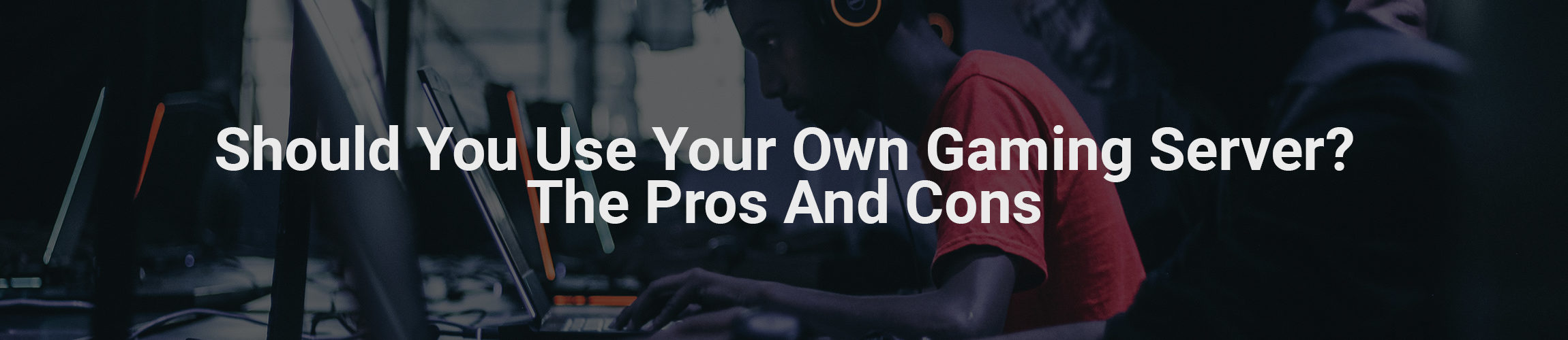 Should you use your own gaming server? pros and cons