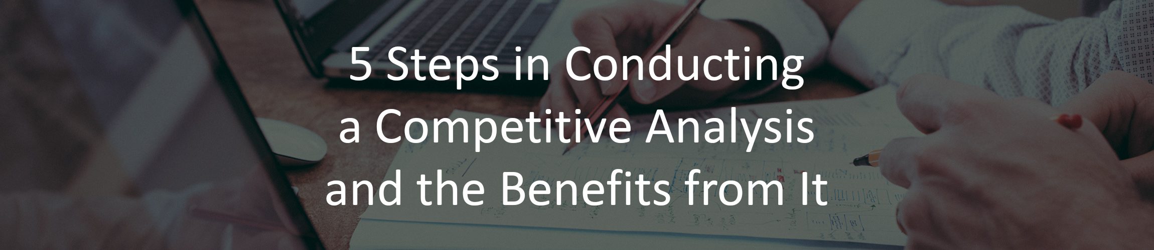 5 Steps in Conducting a Competitive Analysis and the Benefits from It